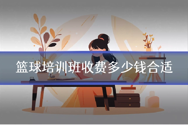 篮球培训班收费多少钱合适