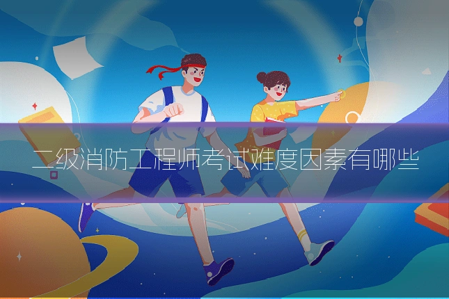 二级消防工程师考试难度因素有哪些