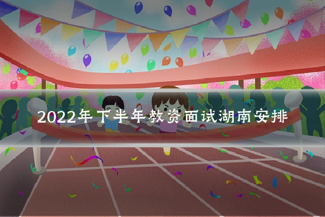 2022年下半年教资面试湖南安排