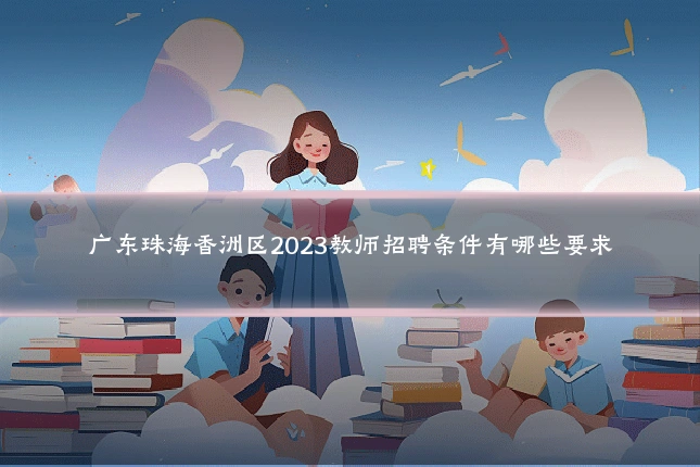 广东珠海香洲区2023教师招聘条件有哪些要求