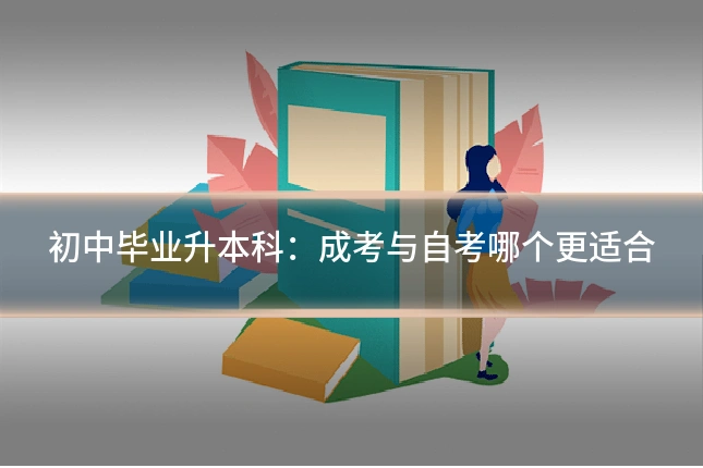 初中毕业升本科：成考与自考哪个更适合