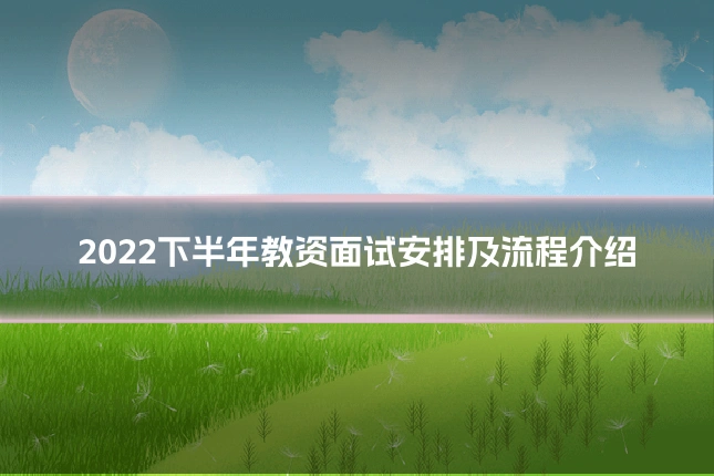 2022下半年教资面试安排及流程介绍