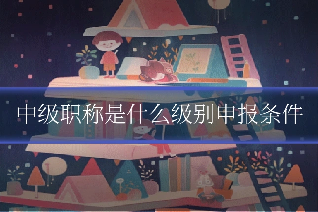 中级职称是什么级别申报条件