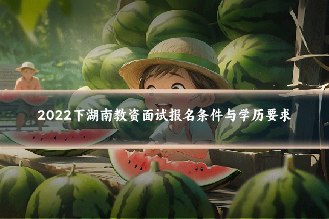 2022下湖南教资面试报名条件与学历要求