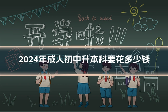 2024年成人初中升本科要花多少钱