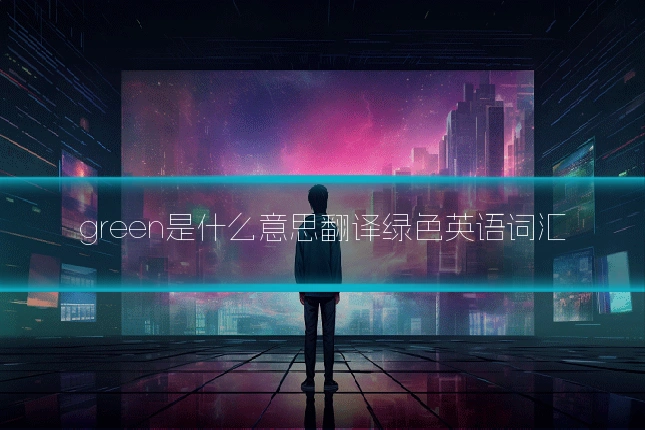 green是什么意思翻译绿色英语词汇