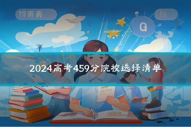 2024高考459分院校选择清单