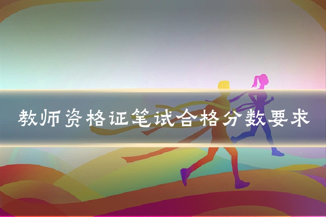 教师资格证笔试合格分数要求