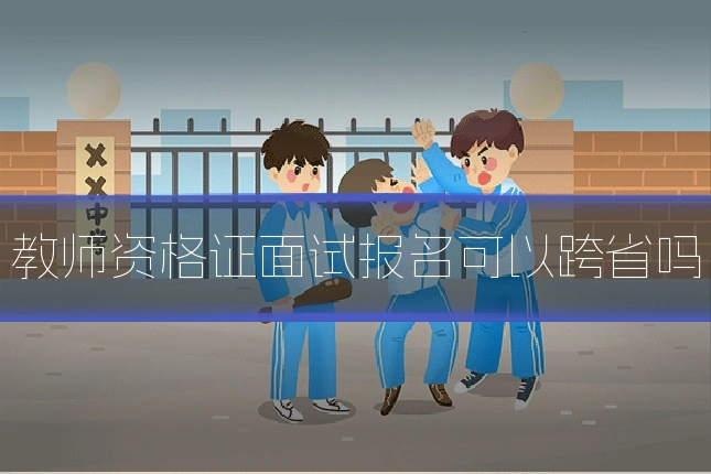 教师资格证面试报名可以跨省吗