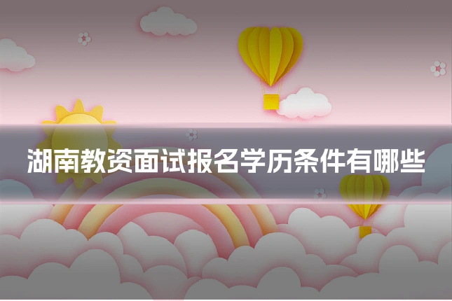湖南教资面试报名学历条件有哪些
