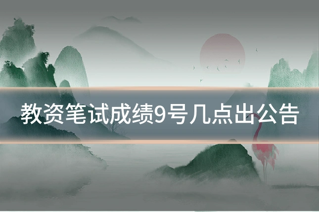 教资笔试成绩9号几点出公告