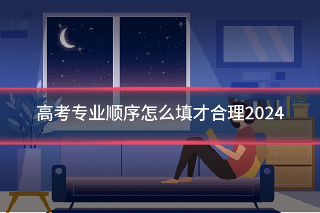 高考专业顺序怎么填才合理2024