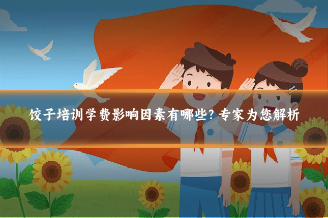 饺子培训学费影响因素有哪些？专家为您解析
