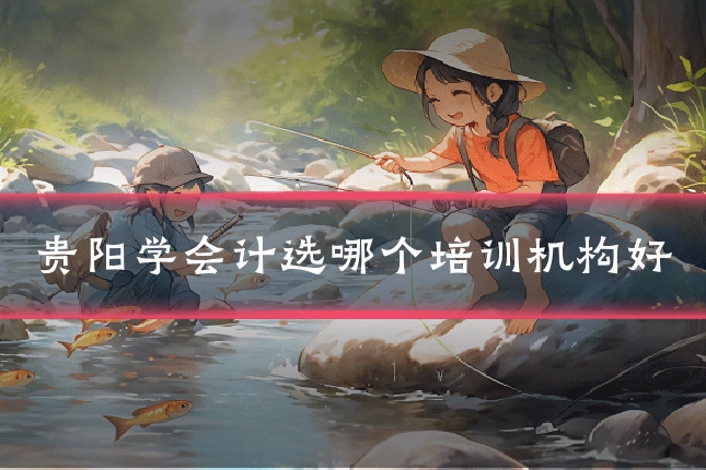 贵阳学会计选哪个培训机构好
