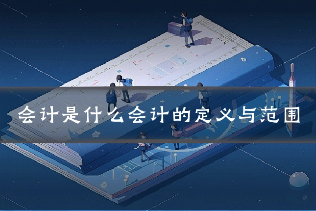 会计是什么会计的定义与范围