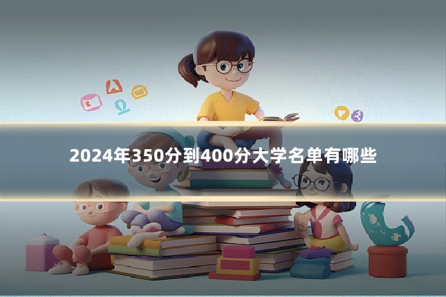 2024年350分到400分大学名单有哪些