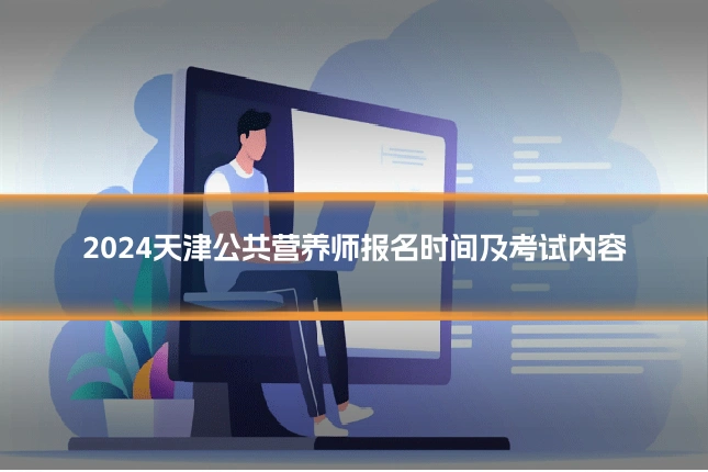 2024天津公共营养师报名时间及考试内容
