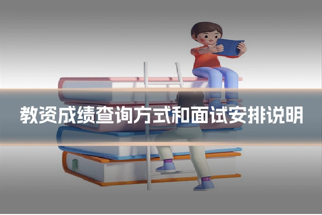 教资成绩查询方式和面试安排说明