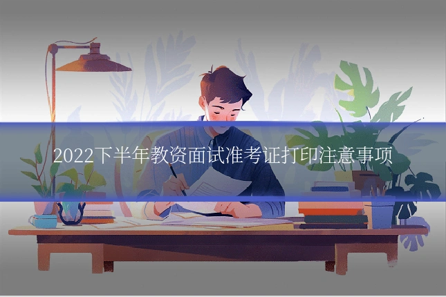 2022下半年教资面试准考证打印注意事项