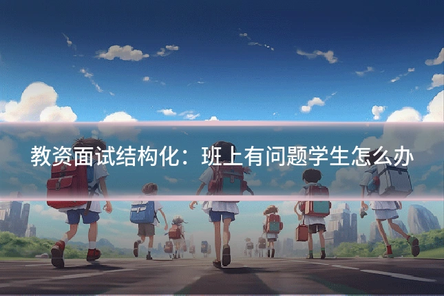 教资面试结构化：班上有问题学生怎么办