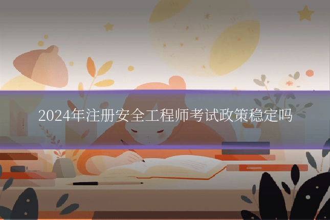 2024年注册安全工程师考试政策稳定吗