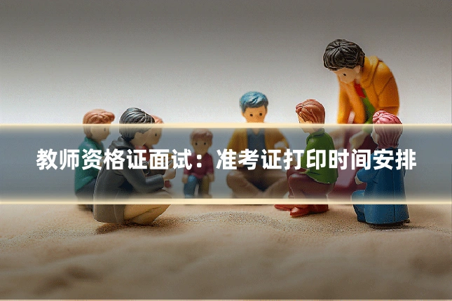 教师资格证面试：准考证打印时间安排