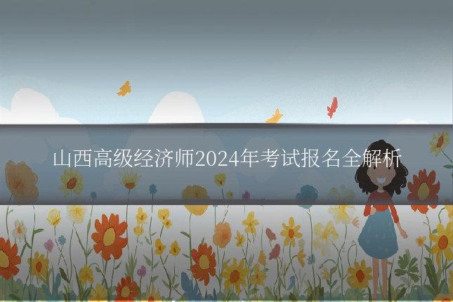 山西高级经济师2024年考试报名全解析