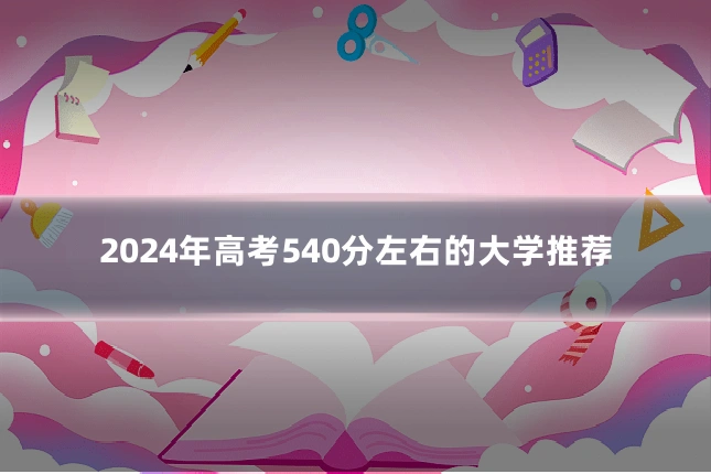 2024年高考540分左右的大学推荐
