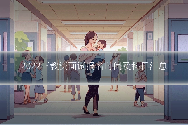 2022下教资面试报名时间及科目汇总