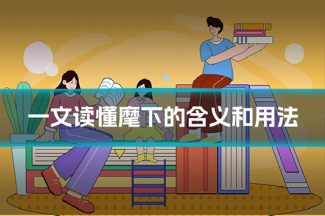 一文读懂麾下的含义和用法