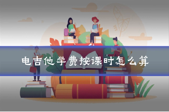 电吉他学费按课时怎么算
