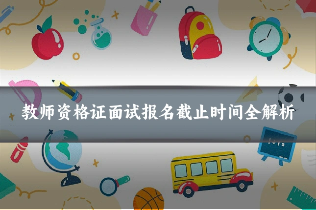 教师资格证面试报名截止时间全解析