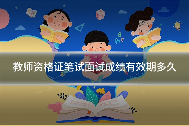 教师资格证笔试面试成绩有效期多久