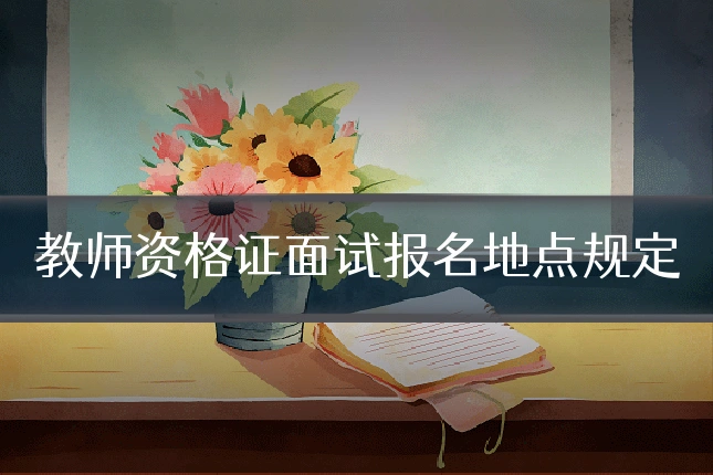 教师资格证面试报名地点规定