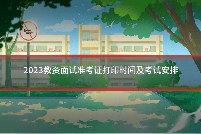2023教资面试准考证打印时间及考试安排