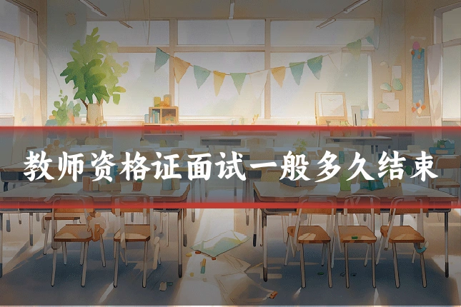 教师资格证面试一般多久结束