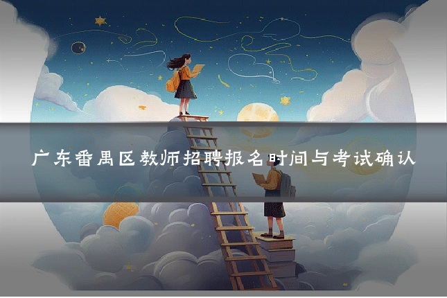 广东番禺区教师招聘报名时间与考试确认