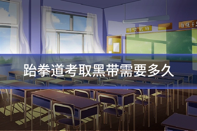 跆拳道考取黑带需要多久