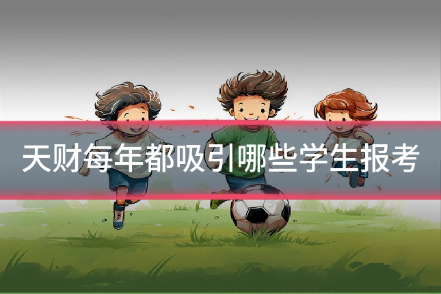 天财每年都吸引哪些学生报考