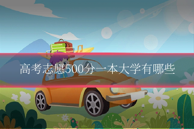 高考志愿500分一本大学有哪些