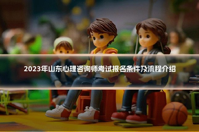 2023年山东心理咨询师考试报名条件及流程介绍