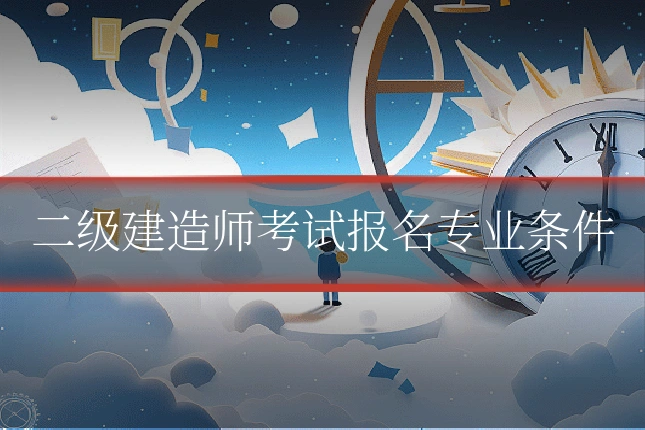 二级建造师考试报名专业条件