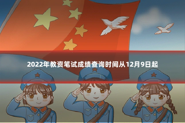 2022年教资笔试成绩查询时间从12月9日起