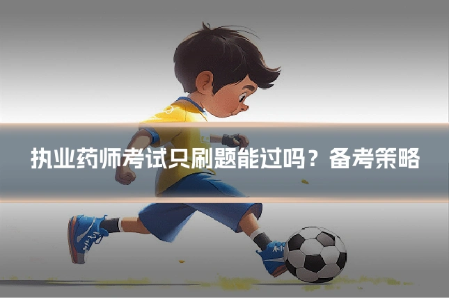 执业药师考试只刷题能过吗？备考策略