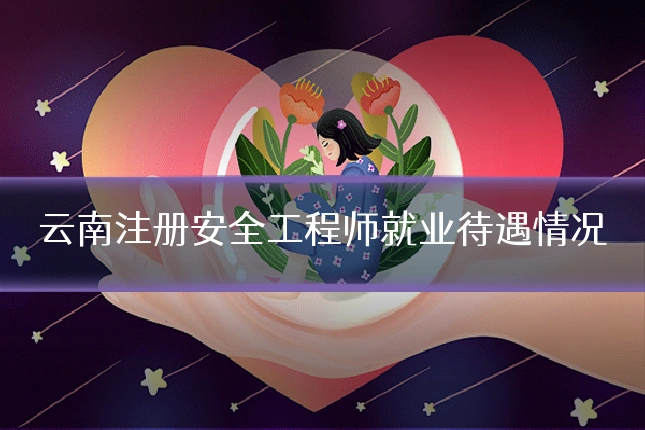 云南注册安全工程师就业待遇情况