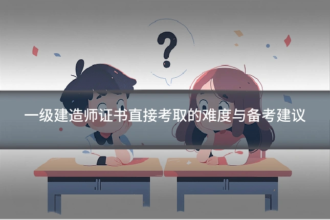 一级建造师证书直接考取的难度与备考建议