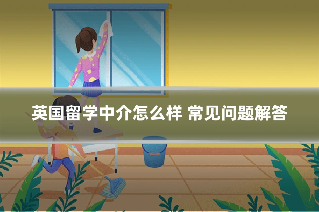 英国留学中介怎么样 常见问题解答