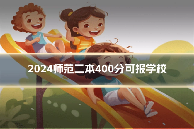 2024师范二本400分可报学校