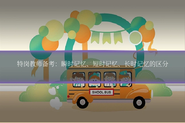 特岗教师备考：瞬时记忆、短时记忆、长时记忆的区分