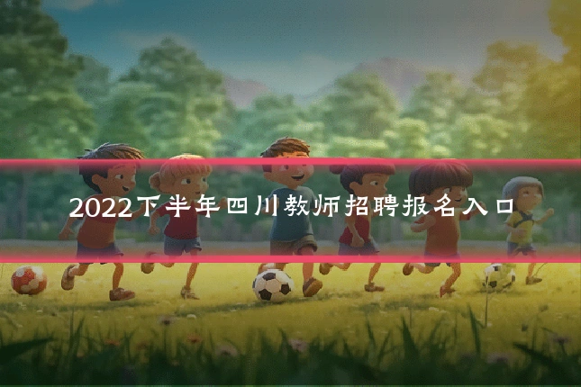 2022下半年四川教师招聘报名入口